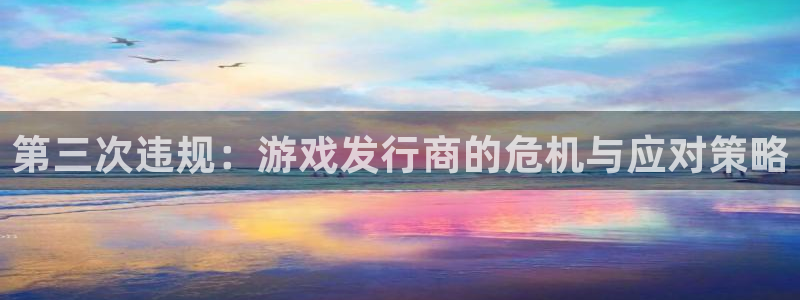 pp电子的所有小说：第三次违规：游戏发行商的危机与应对策略