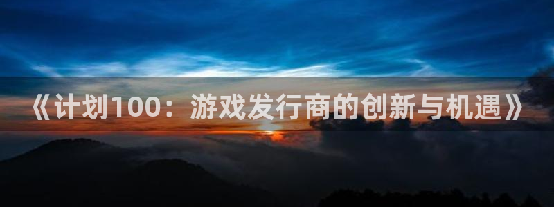 作者pp电子子：《计划100：游戏发行商的创新与机遇》