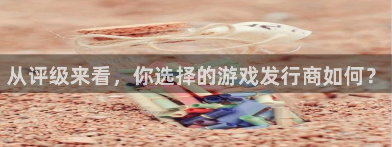 pp电子官网平台招商qq：从评级来看，你选择的游戏发行商如何？