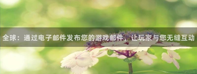 pp电子平台登录入口官网：全球：通过电子邮件发布您的游戏邮件，让玩家与您无缝互动