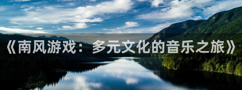 广州pp电子网络科技有限公司：《南风游戏：多元文化的音乐之旅》