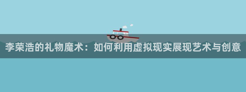绿茵足球高清直播：李荣浩的礼物魔术：如何利用虚拟现实展现艺术与创意